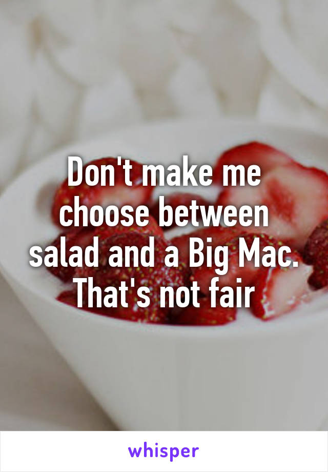 Don't make me choose between salad and a Big Mac. That's not fair