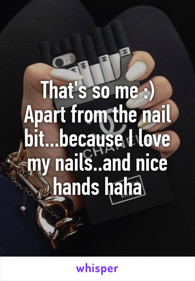 That's so me :)
Apart from the nail bit...because I love my nails..and nice hands haha