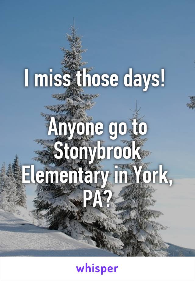 I miss those days! 

Anyone go to Stonybrook Elementary in York, PA?