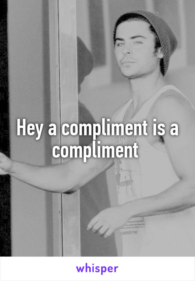 Hey a compliment is a compliment 