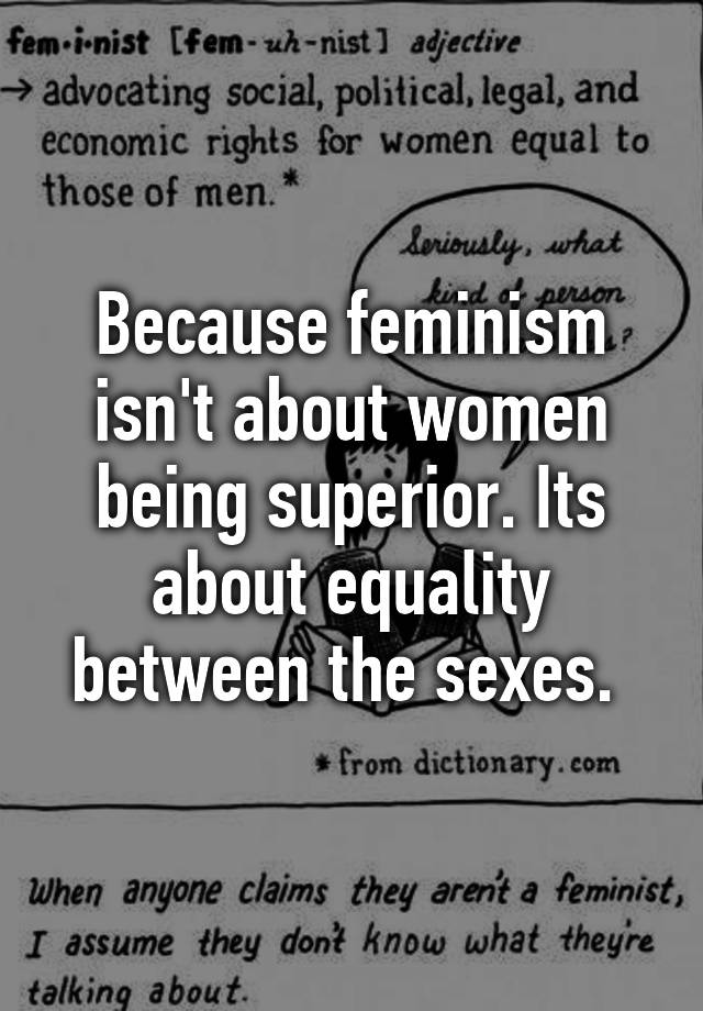 Because Feminism Isnt About Women Being Superior Its About Equality Between The Sexes 5077