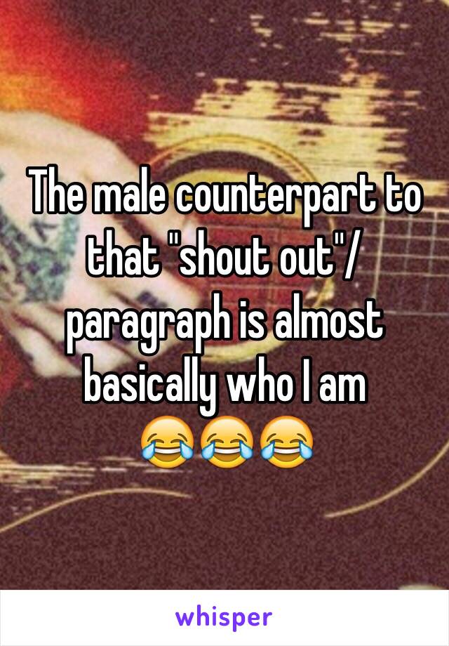 The male counterpart to that "shout out"/paragraph is almost basically who I am
 😂😂😂