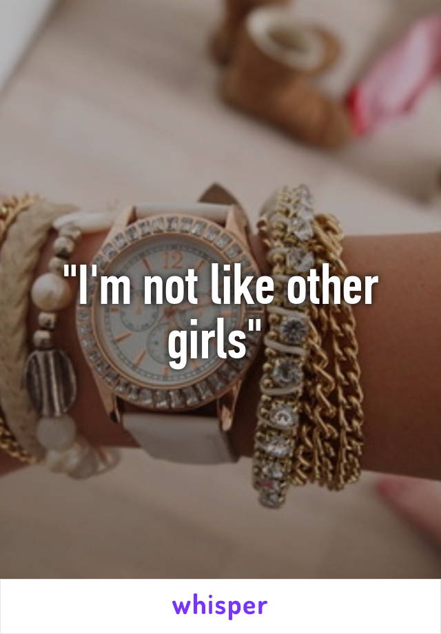 "I'm not like other girls" 