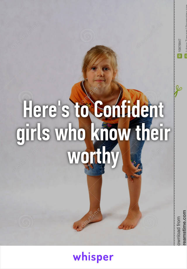 Here's to Confident girls who know their worthy