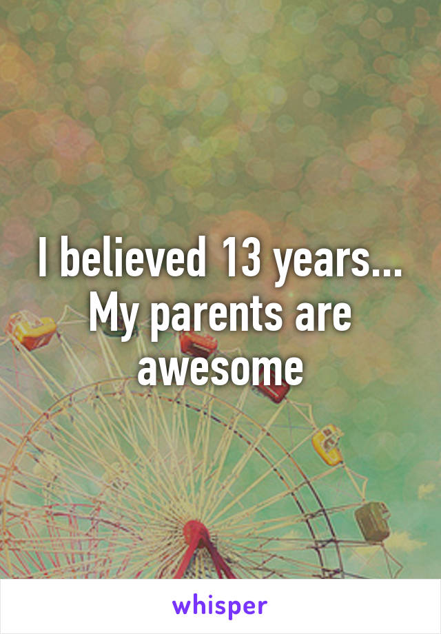 I believed 13 years... My parents are awesome