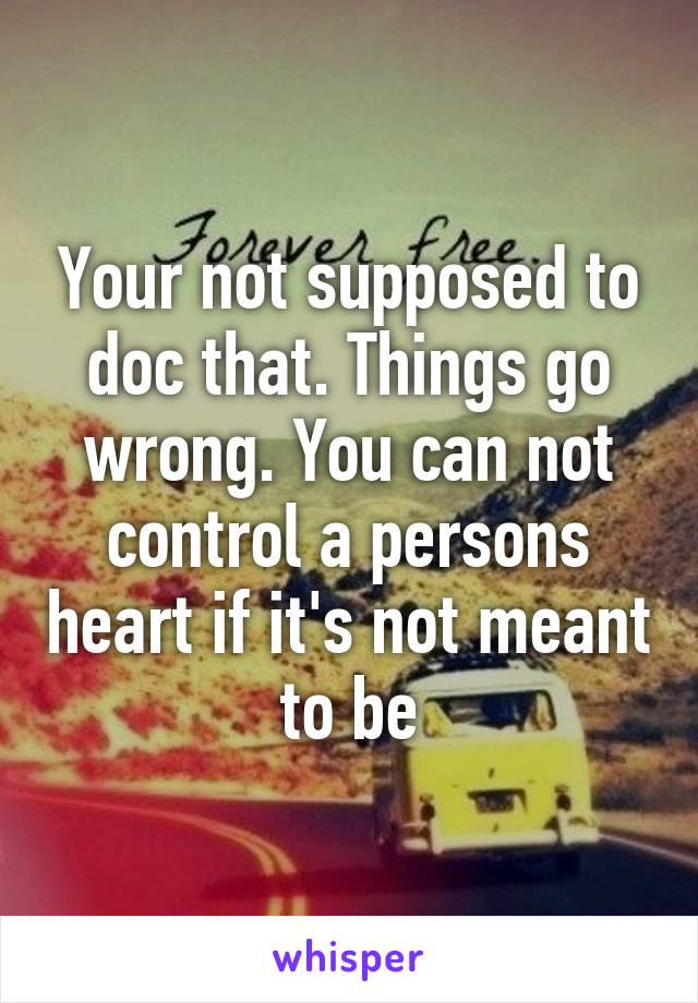 Your not supposed to doc that. Things go wrong. You can not control a persons heart if it's not meant to be