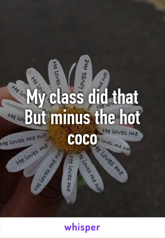 My class did that
But minus the hot coco