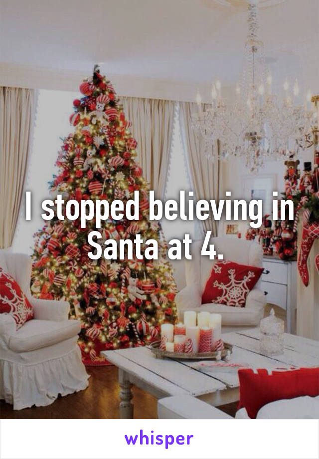 I stopped believing in Santa at 4. 