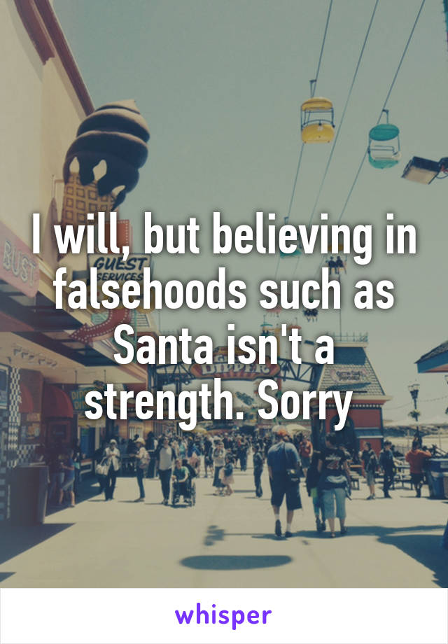 I will, but believing in falsehoods such as Santa isn't a strength. Sorry 