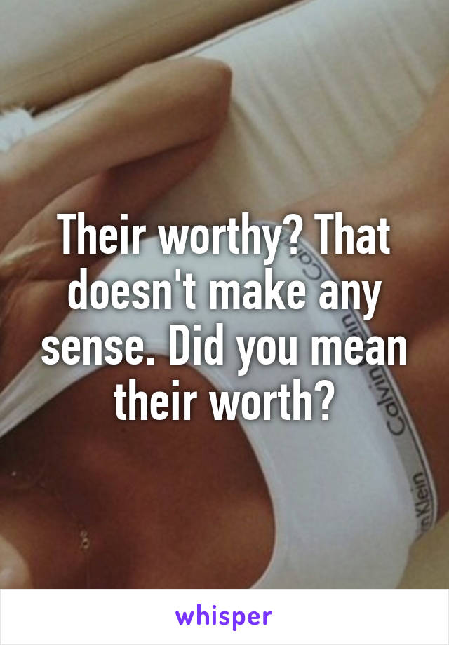 Their worthy? That doesn't make any sense. Did you mean their worth?