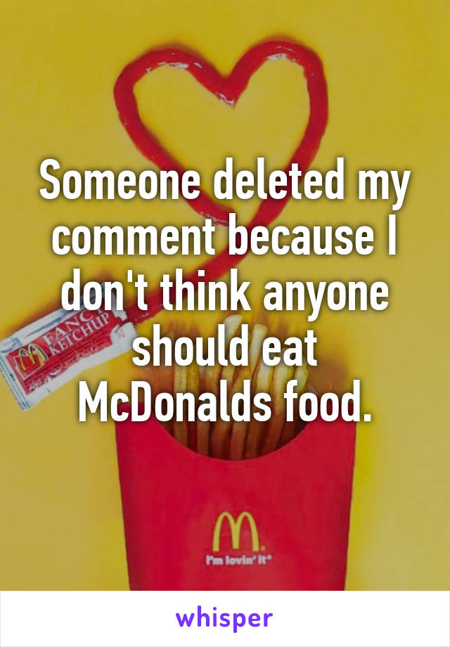 Someone deleted my comment because I don't think anyone should eat McDonalds food.
