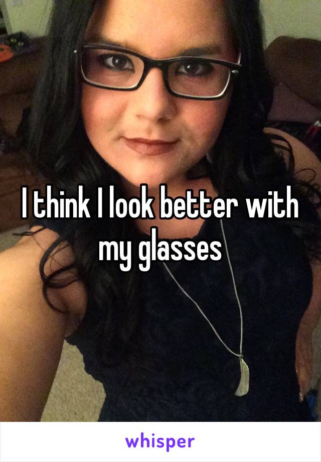 I think I look better with my glasses