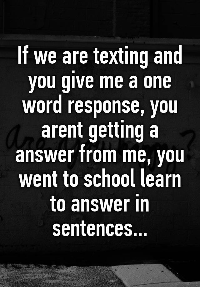 if-we-are-texting-and-you-give-me-a-one-word-response-you-arent