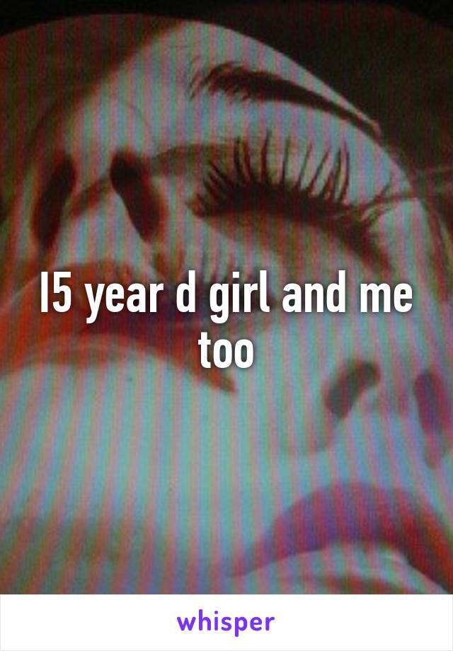 I5 year d girl and me too
