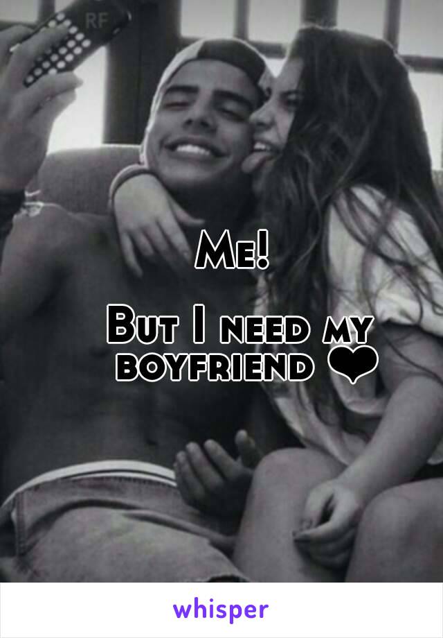 Me! 

But I need my boyfriend ❤