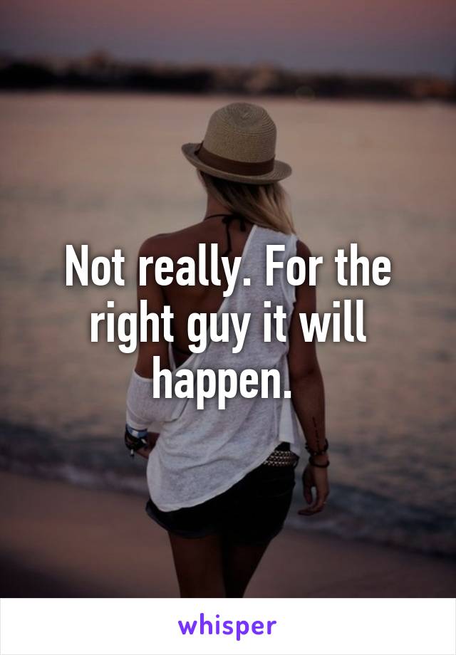 Not really. For the right guy it will happen. 