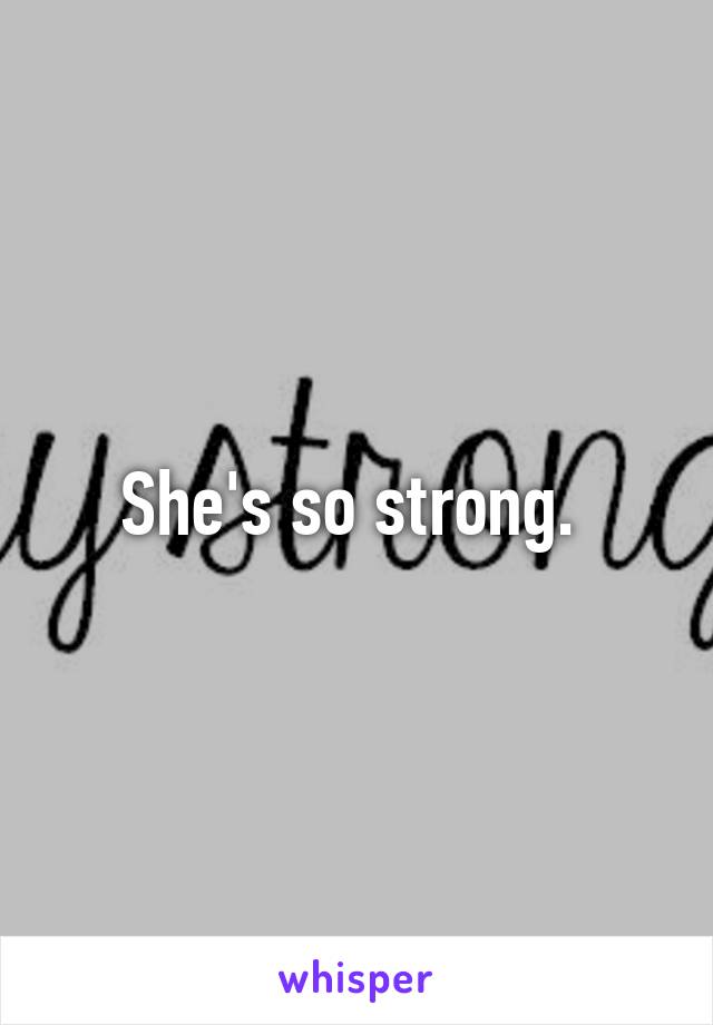 She's so strong. 