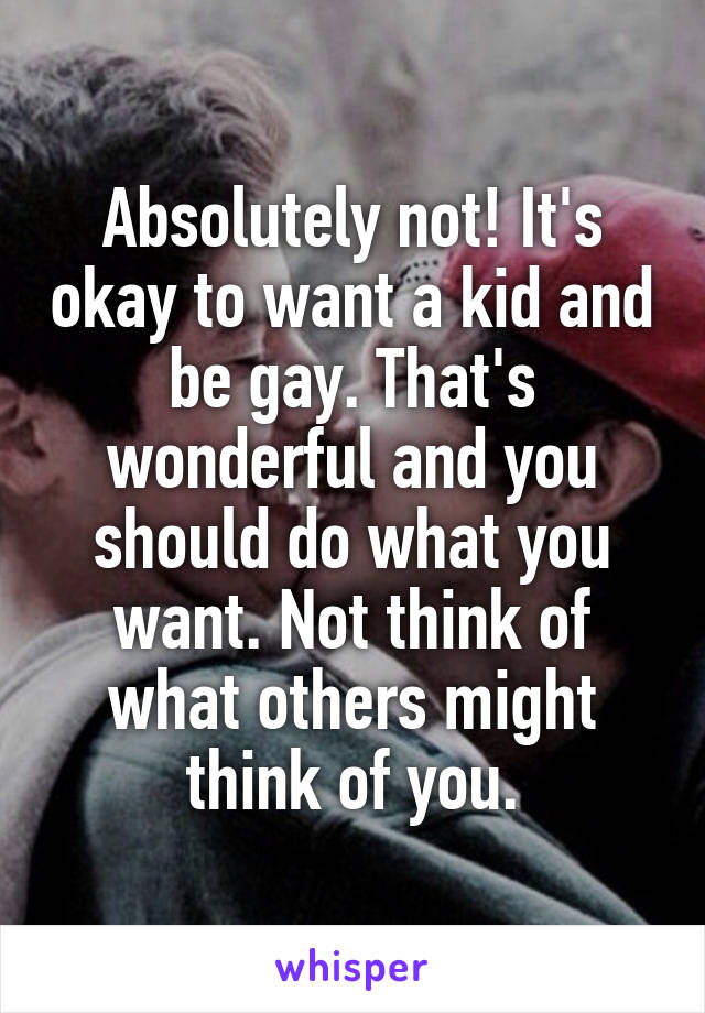Absolutely not! It's okay to want a kid and be gay. That's wonderful and you should do what you want. Not think of what others might think of you.