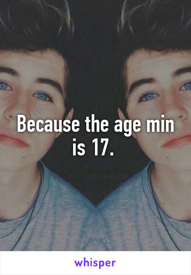 Because the age min is 17. 