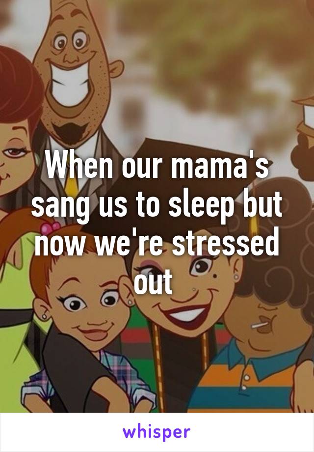 When our mama's sang us to sleep but now we're stressed out 