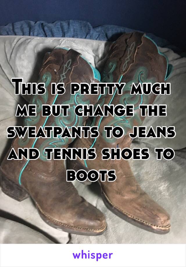 This is pretty much me but change the sweatpants to jeans and tennis shoes to boots 