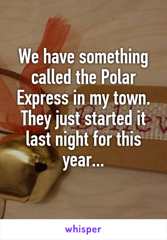 We have something called the Polar Express in my town. They just started it last night for this year...
