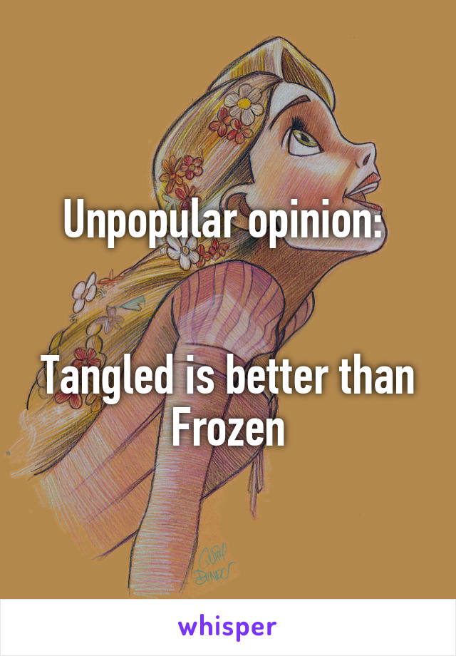 Unpopular opinion: 


Tangled is better than Frozen
