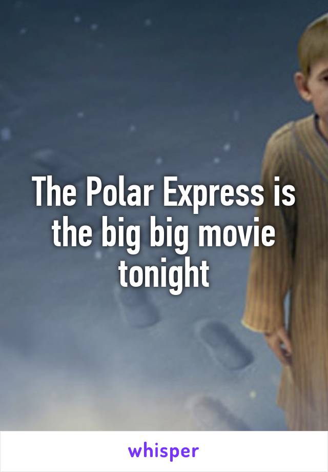 The Polar Express is the big big movie tonight