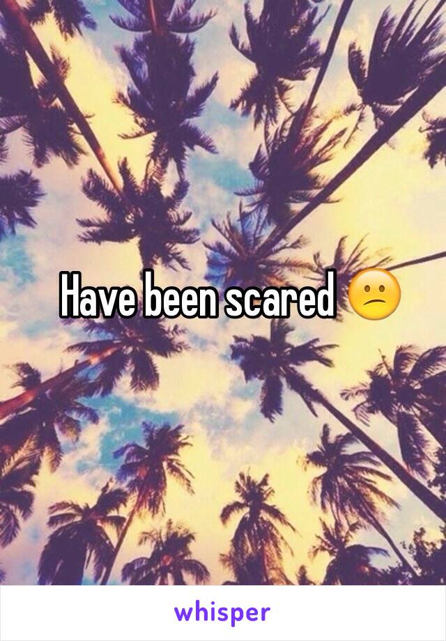 Have been scared 😕