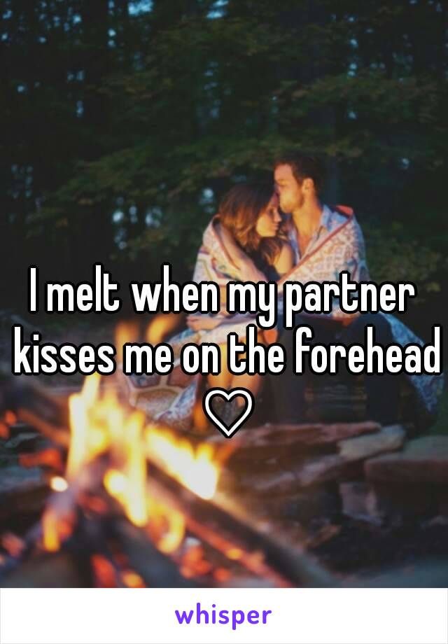 I melt when my partner kisses me on the forehead ♡