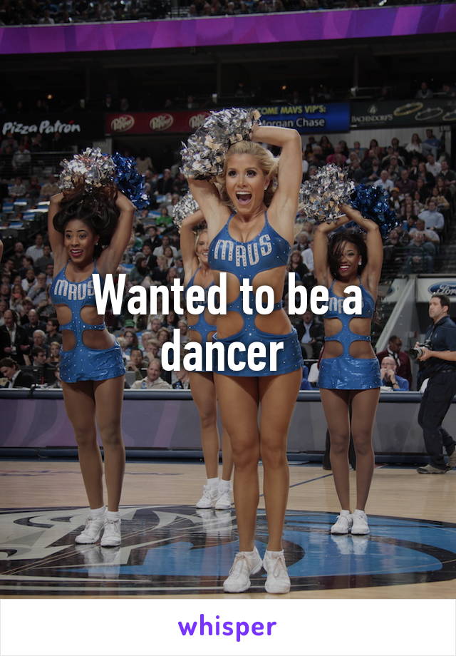 Wanted to be a dancer 