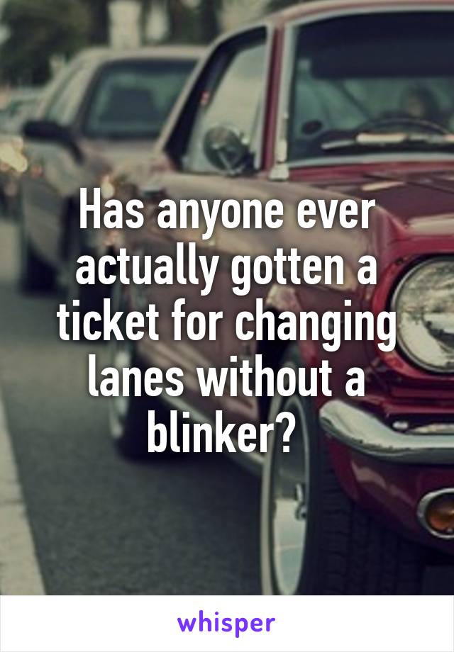 Has anyone ever actually gotten a ticket for changing lanes without a blinker? 