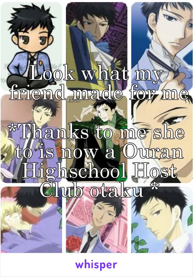 Look what my friend made for me 
*Thanks to me she to is now a Ouran Highschool Host Club otaku *