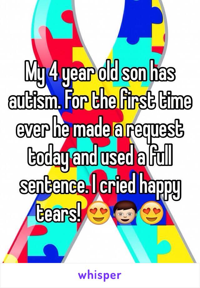 My 4 year old son has autism. For the first time ever he made a request today and used a full sentence. I cried happy tears! 😍👦😍