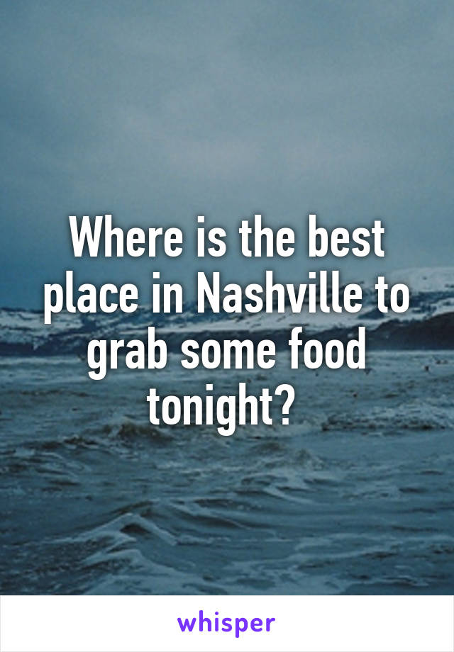 Where is the best place in Nashville to grab some food tonight? 