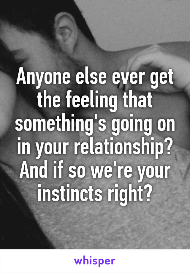 Anyone else ever get the feeling that something's going on in your relationship? And if so we're your instincts right?