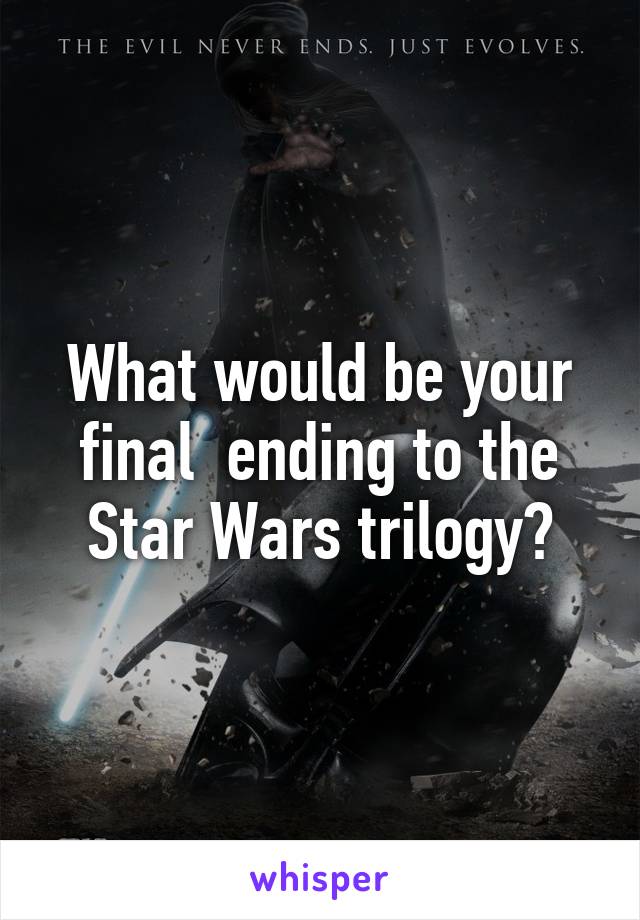 What would be your final  ending to the Star Wars trilogy?