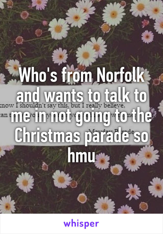 Who's from Norfolk and wants to talk to me in not going to the Christmas parade so hmu