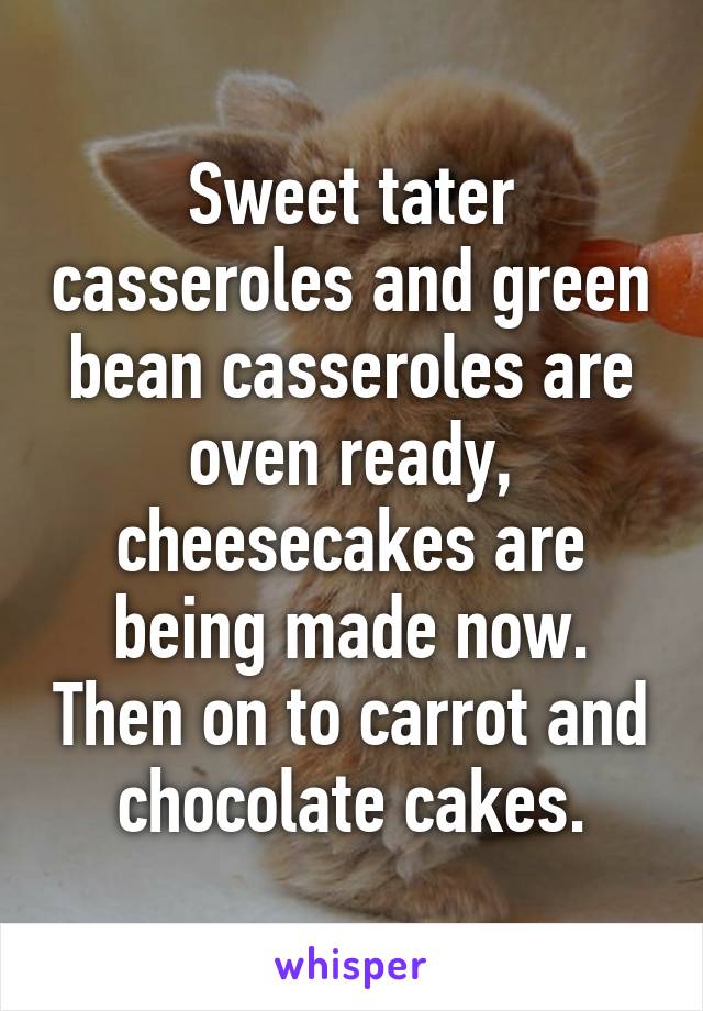 Sweet tater casseroles and green bean casseroles are oven ready, cheesecakes are being made now. Then on to carrot and chocolate cakes.