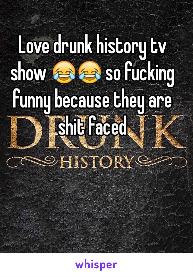 Love drunk history tv show 😂😂 so fucking funny because they are shit faced