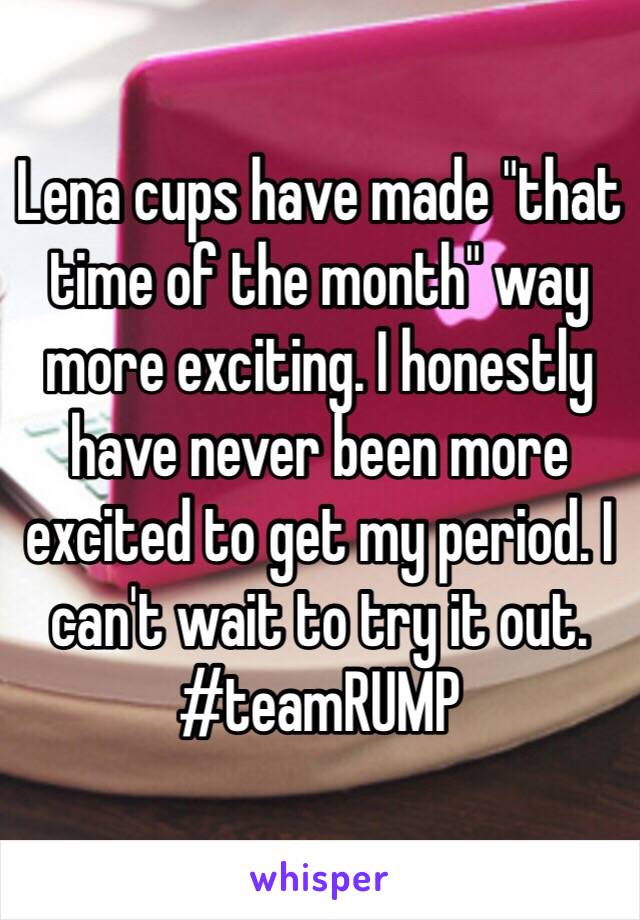 Lena cups have made "that time of the month" way more exciting. I honestly have never been more excited to get my period. I can't wait to try it out. #teamRUMP 
