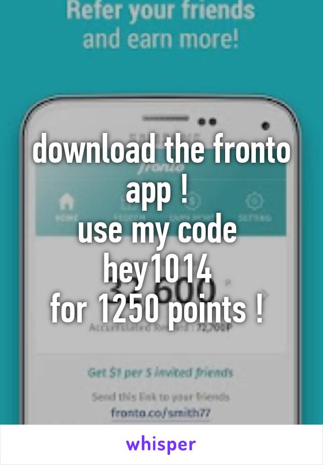 download the fronto app ! 
use my code 
hey1014 
for 1250 points ! 