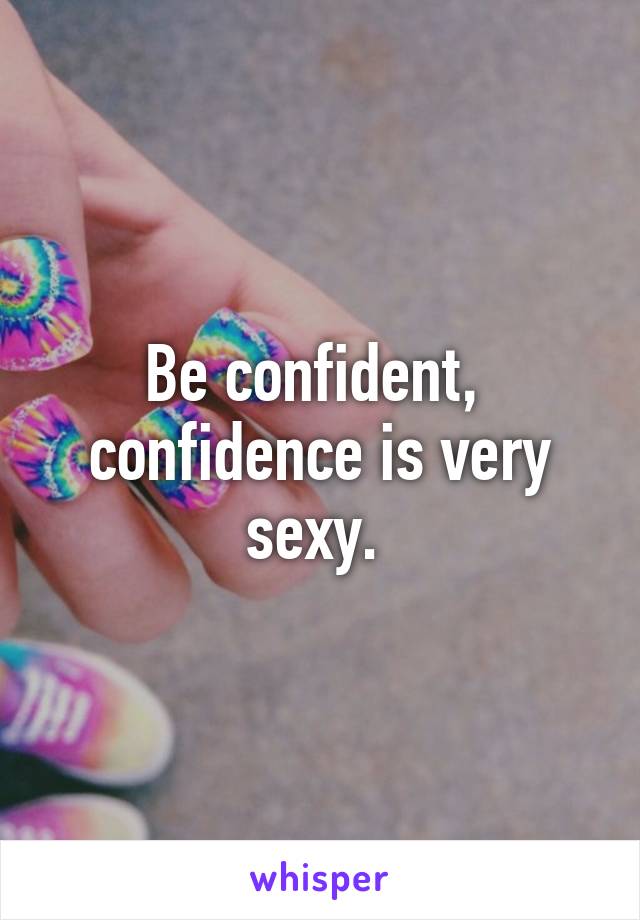 Be confident,  confidence is very sexy. 