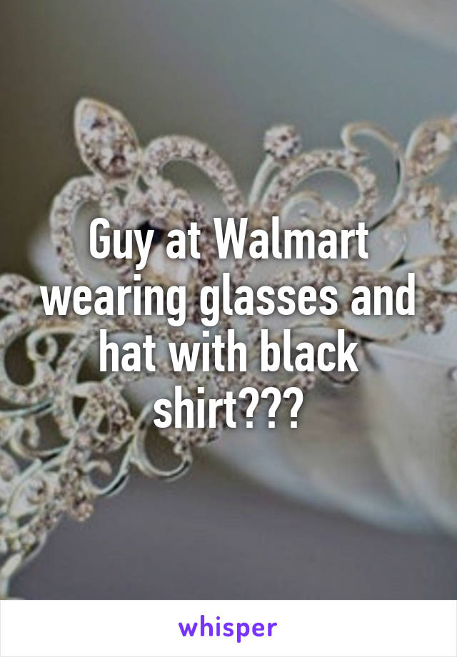 Guy at Walmart wearing glasses and hat with black shirt🔥❤️