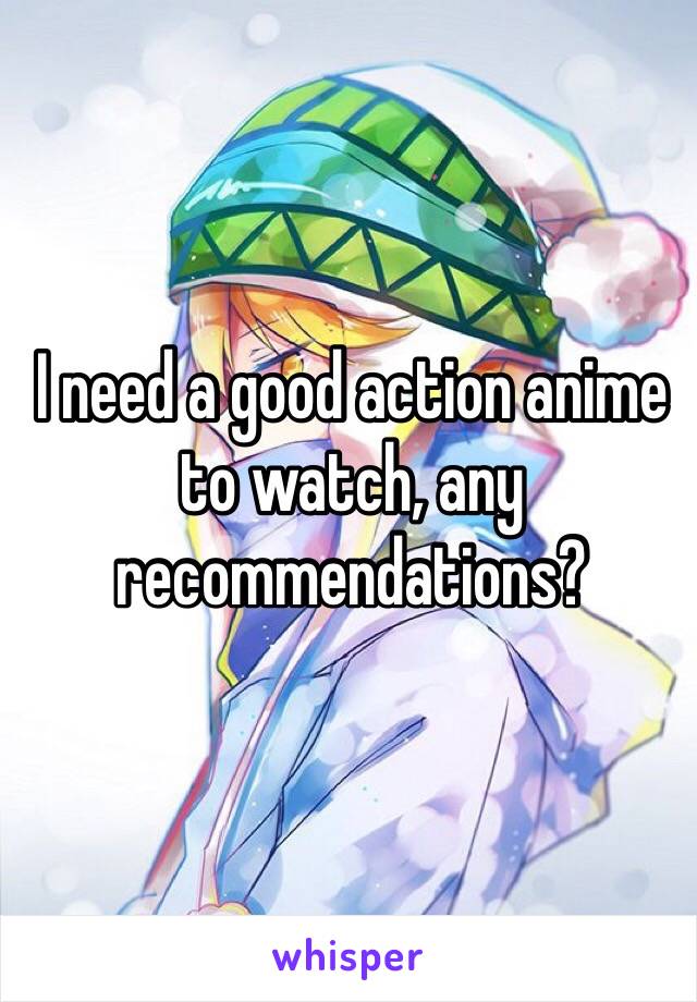 I need a good action anime to watch, any recommendations?