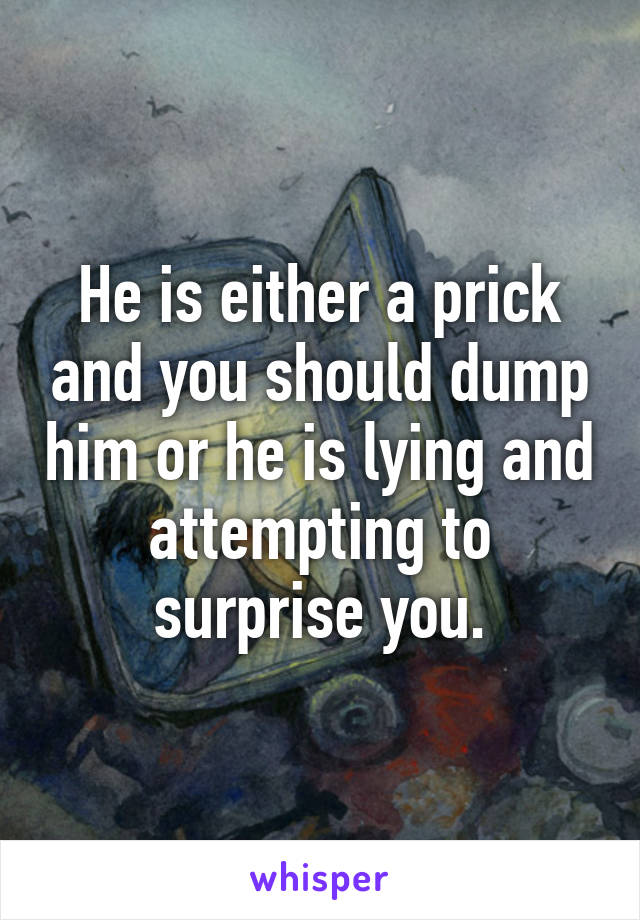 He is either a prick and you should dump him or he is lying and attempting to surprise you.