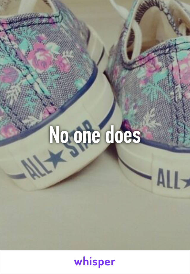 No one does