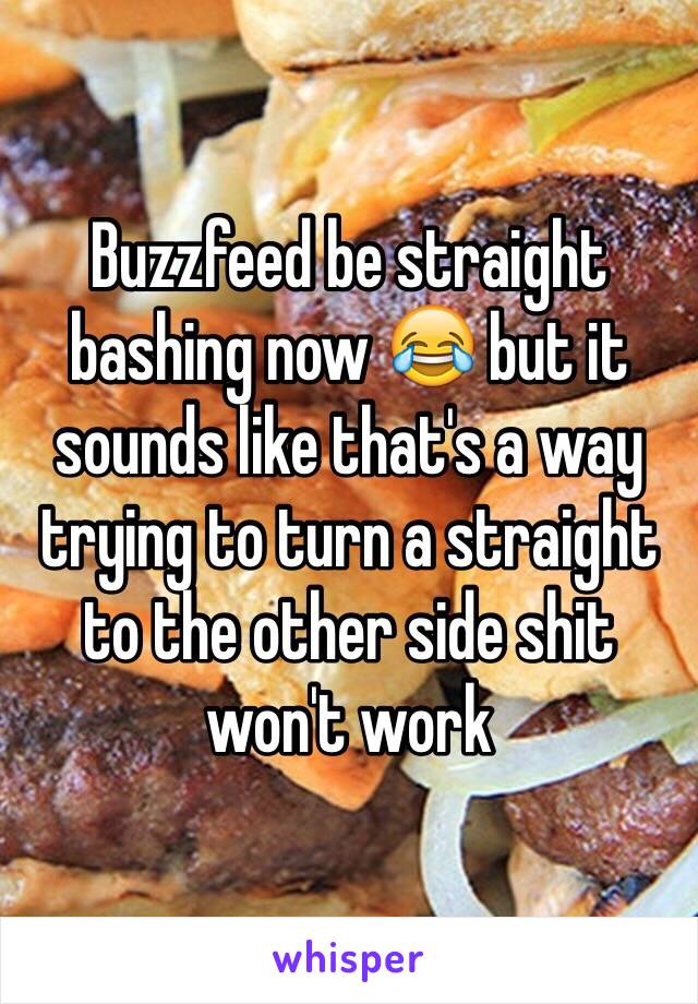 Buzzfeed be straight bashing now 😂 but it sounds like that's a way trying to turn a straight to the other side shit won't work 