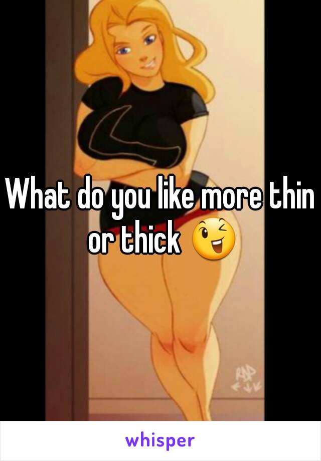 What do you like more thin or thick 😉