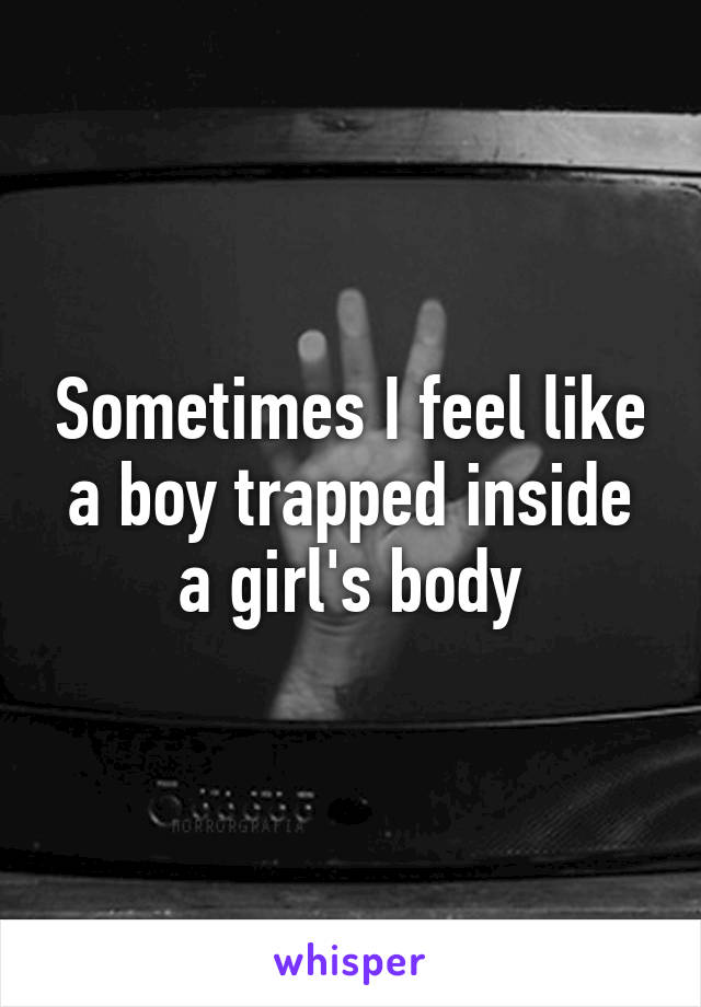 Sometimes I feel like a boy trapped inside a girl's body